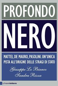 Profondo nero. Mattei, De Mauro, Pasolini. Un'unica pista all'origine delle stragi di Stato - Giuseppe Lo Bianco, Sandra Rizza - Libro Chiarelettere 2009, Principioattivo | Libraccio.it