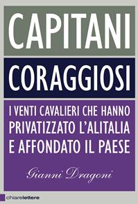 Capitani coraggiosi. I venti cavalieri che hanno privatizzato l'Alitalia e affondato il paese - Gianni Dragoni - Libro Chiarelettere 2011, Principioattivo | Libraccio.it