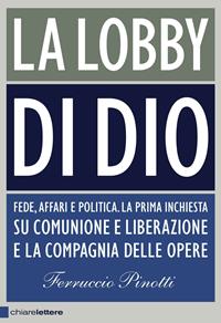 La lobby di Dio. Fede, affari e politica. La prima inchiesta su Comunione e Liberazione e la Compagnia delle opere - Ferruccio Pinotti - Libro Chiarelettere 2010, Principioattivo | Libraccio.it