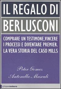 Il regalo di Berlusconi. Comprare un testimone, vincere i processi e diventare premier. La vera storia del caso Mills - Peter Gomez, Antonella Mascali - Libro Chiarelettere 2009, Principioattivo | Libraccio.it