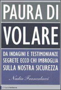 Paura di volare. Da indagini e testimonianze segrete ecco chi imbroglia sulla nostra sicurezza - Nadia Francalacci - Libro Chiarelettere 2011, Principioattivo | Libraccio.it