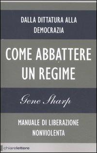 Come abbattere un regime. Dalla dittatura alla democrazia. Manuale di liberazione non violenta - Gene Sharp - Libro Chiarelettere 2011, Reverse | Libraccio.it
