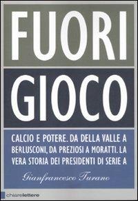 Fuori gioco. Calcio e potere. Da Della Valle a Berlusconi, da Preziosi a Moratti. La vera storia dei presidenti di Serie A - Gianfrancesco Turano - Libro Chiarelettere 2012, Principioattivo | Libraccio.it