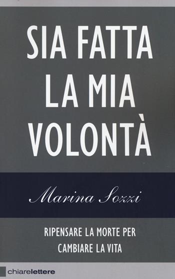 Sia fatta la mia volontà. Ripensare la morte per cambiare la vita - Marina Sozzi - Libro Chiarelettere 2014, Reverse | Libraccio.it