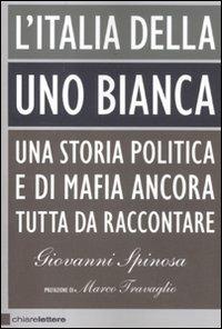 L'Italia della Uno bianca. Una storia politica e di mafia ancora tutta da raccontare - Giovanni Spinosa - Libro Chiarelettere 2012, Principioattivo | Libraccio.it