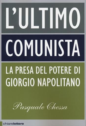 L'ultimo comunista. La presa del potere di Giorgio Napolitano - Pasquale Chessa - Libro Chiarelettere 2013, Principioattivo | Libraccio.it