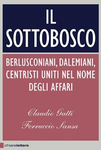 Il sottobosco. Berlusconiani, dalemiani, centristi uniti nel nome degli affari - Claudio Gatti, Ferruccio Sansa - Libro Chiarelettere 2012, Principioattivo | Libraccio.it