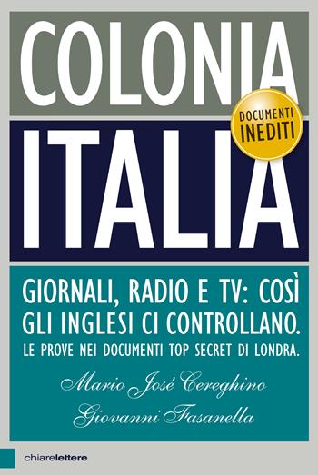 Colonia Italia. Giornali, radio e tv: così gli Inglesi ci controllano. Le prove nei documenti top secret di Londra - Giovanni Fasanella, Mario José Cereghino - Libro Chiarelettere 2015, Principioattivo | Libraccio.it