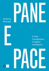 Pane e pace. Il cibo, il progresso, il sapere nostalgico