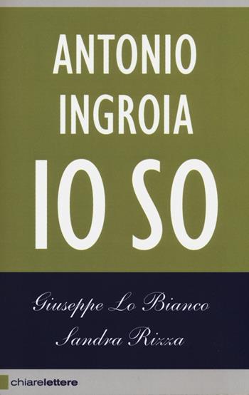 Io so. La verità sui rapporti tra mafia e Stato - Giuseppe Lo Bianco, Sandra Rizza, Antonio Ingroia - Libro Chiarelettere 2012, Reverse | Libraccio.it