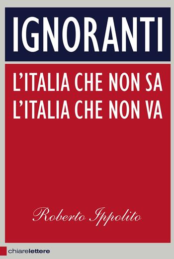 Ignoranti. L'Italia che non sa l'Italia che non va - Roberto Ippolito - Libro Chiarelettere 2013, Principioattivo | Libraccio.it