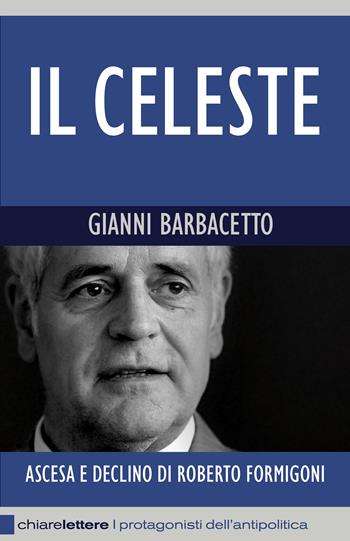 Il Celeste. Ascesa e declino di Roberto Formigoni - Gianni Barbacetto - Libro Chiarelettere 2012, Reverse. I protagonisti dell'antipolitica | Libraccio.it