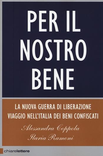 Per il nostro bene. La nuova guerra di liberazione. Viaggio nell'Italia dei beni confiscati - Alessandra Coppola, Ilaria Ramoni - Libro Chiarelettere 2013, Principioattivo | Libraccio.it