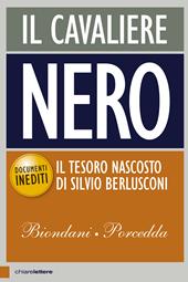 Il cavaliere nero. Il tesoro nascosto di Silvio Berlusconi. Documenti inediti