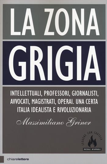 La zona grigia. Intellettuali, professori, giornalisti, avvocati, magistrati, operai. Una certa Italia idealista e rivoluzionaria - Massimiliano Griner - Libro Chiarelettere 2014, Principioattivo | Libraccio.it