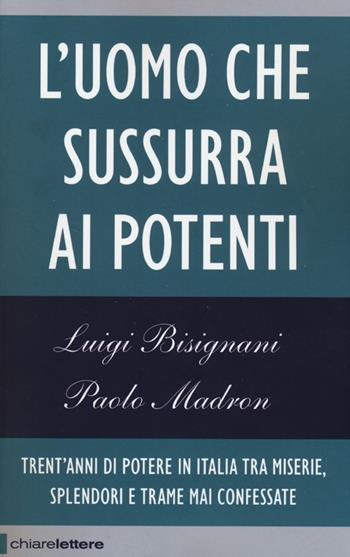 L'uomo che sussurra ai potenti. Trent'anni di potere in Italia tra miserie, splendori e trame mai confessate - Luigi Bisignani, Paolo Madron - Libro Chiarelettere 2013, Reverse | Libraccio.it