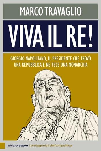 Viva il re! Giorgio Napolitano, il presidente che trovò una repubblica e ne fece una monarchia - Marco Travaglio - Libro Chiarelettere 2013, Reverse. I protagonisti dell'antipolitica | Libraccio.it