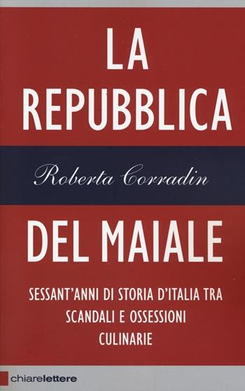 La repubblica del maiale. Sessant'anni di storia d'Italia tra scandali e ossessioni culinarie - Roberta Corradin - Libro Chiarelettere 2014, Reverse | Libraccio.it