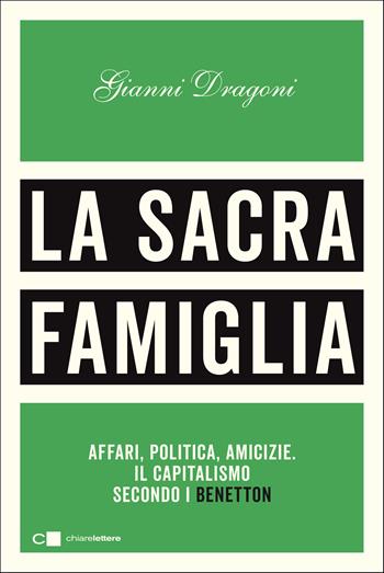 La sacra famiglia. Affari, politica, amicizie. Il capitalismo secondo i Benetton - Gianni Dragoni - Libro Chiarelettere 2021, Principioattivo | Libraccio.it