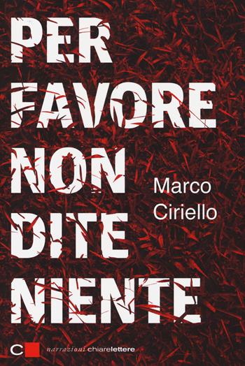 Per favore non dite niente - Marco Ciriello - Libro Chiarelettere 2014, Narrazioni | Libraccio.it