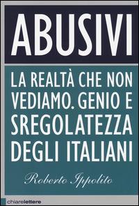 Abusivi. La realtà che non vediamo. Genio e sregolatezza degli italiani - Roberto Ippolito - Libro Chiarelettere 2014, Principioattivo | Libraccio.it