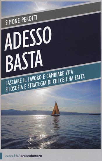 Adesso basta. Lasciare il lavoro e cambiare vita. Filosofia e strategia di chi ce l'ha fatta - Simone Perotti - Libro Chiarelettere 2014, Tascabili | Libraccio.it