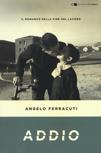 Addio. Il romanzo della fine del lavoro - Angelo Ferracuti - Libro Chiarelettere 2016, Narrazioni | Libraccio.it
