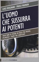 L' uomo che sussurra ai potenti. Trent'anni di potere in Italia tra miserie, splendori e trame mai confessate