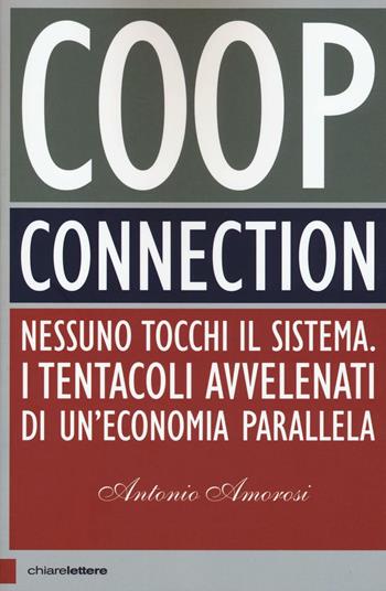Coop connection. Nessuno tocchi il sistema. I tentacoli avvelenati di un'economia parallela - Antonio Amorosi - Libro Chiarelettere 2016, Principioattivo | Libraccio.it