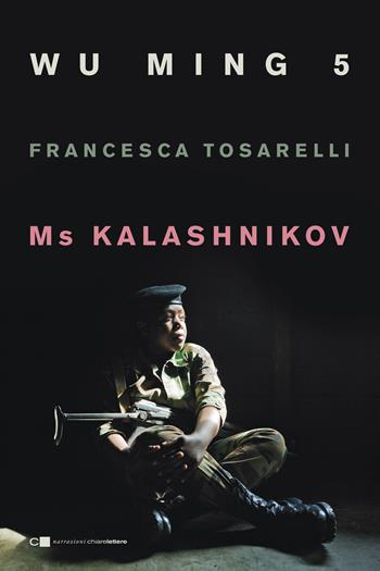 Ms Kalashnikov - Wu Ming 5, Francesca Tosarelli - Libro Chiarelettere 2016, Narrazioni | Libraccio.it