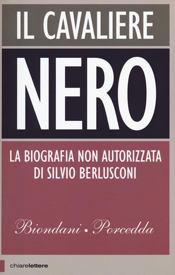 Il cavaliere nero. La biografia non autorizzata di Silvio Berlusconi - Paolo Biondani, Carlo Porcedda - Libro Chiarelettere 2015, Principioattivo | Libraccio.it