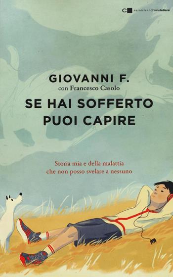Se hai sofferto puoi capire. Storia mia e della malattia che non posso svelare a nessuno - Giovanni F., Francesco Casolo - Libro Chiarelettere 2017, Narrazioni | Libraccio.it