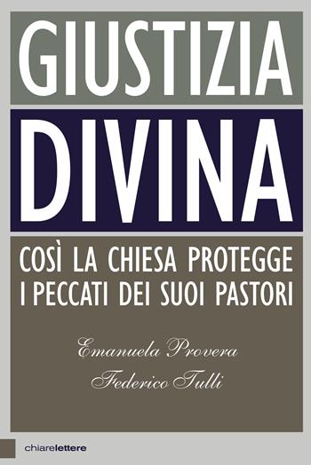 Giustizia divina. Così la Chiesa protegge i peccati dei suoi pastori - Emanuela Provera, Federico Tulli - Libro Chiarelettere 2018, Principioattivo | Libraccio.it