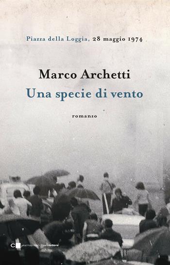 Una specie di vento. Piazza della Loggia, 28 maggio 1974 - Marco Archetti - Libro Chiarelettere 2018, Narrazioni | Libraccio.it