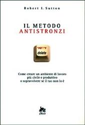 Il metodo antistronzi. Come creare un ambiente di lavoro più civile e produttivo o sopravvivere se il tuo non lo è