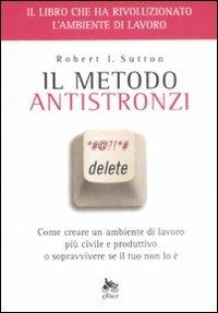 Il metodo antistronzi. Come creare un ambiente di lavoro più civile e produttivo o sopravvivere se il tuo non lo è - Robert I. Sutton - Libro Elliot 2008, Tascabili | Libraccio.it