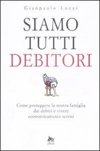 Siamo tutti debitori. Come proteggere la nostra famiglia dai debiti e vivere economicamente sereni - Gianpaolo Luzzi - Libro Elliot 2009, Antidoti | Libraccio.it