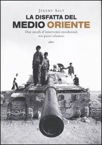 La disfatta del Medio Oriente. Due secoli di interventi occidentali nei paesi islamici - Jeremy Salt - Libro Elliot 2009, Antidoti | Libraccio.it