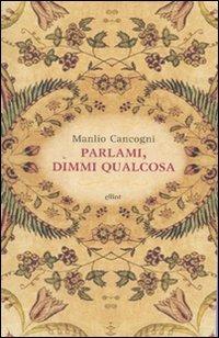 Parlami, dimmi qualcosa - Manlio Cancogni - Libro Elliot 2010, Raggi | Libraccio.it