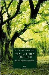 Tra la terra e il cielo. La vita segreta degli alberi - Nalini M. Nadkarni - Libro Elliot 2010, Antidoti | Libraccio.it