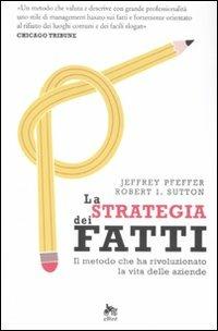 La strategia dei fatti. Il metodo che ha rivoluzionato la vita delle aziende - Jeffrey Pfeffer, Robert I. Sutton - Libro Elliot 2011, Antidoti | Libraccio.it