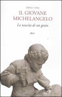 Il giovane Michelangelo. La nascita di un genio - John T. Spike - Libro Elliot 2011, Antidoti | Libraccio.it