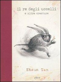 Il re degli uccelli e altre creature. Ediz. illustrata - Shaun Tan - Libro Elliot 2011, Scatti | Libraccio.it