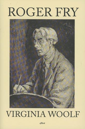 Roger Fry - Virginia Woolf - Libro Elliot 2012, Raggi | Libraccio.it