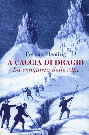 A caccia di draghi. La conquista delle Alpi - Fergus Fleming - Libro Elliot 2013, Antidoti | Libraccio.it