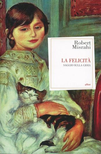 La felicità. Saggio sulla gioia - Robert Misrahi - Libro Elliot 2013, Antidoti | Libraccio.it