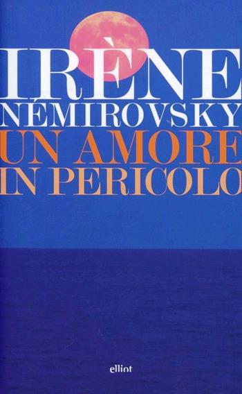 Un amore in pericolo: Giorno d’estate-Un amore in pericolo-L'inizio e la fine - Irène Némirovsky - Libro Elliot 2013, Lampi | Libraccio.it