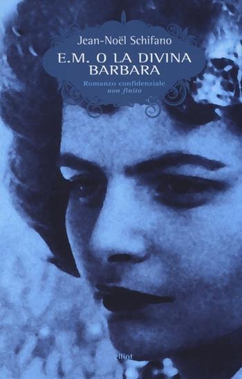 E. M. o la divina Barbara. Romanzo confidenziale non finito - Jean-Noël Schifano - Libro Elliot 2014, Scatti | Libraccio.it