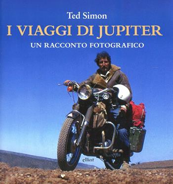 I viaggi di Jupiter. Un racconto fotografico. Ediz. illustrata - Ted Simon - Libro Elliot 2014 | Libraccio.it