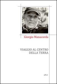Viaggio al centro della terra - Giorgio Manacorda - Libro Elliot 2014, Poesia | Libraccio.it
